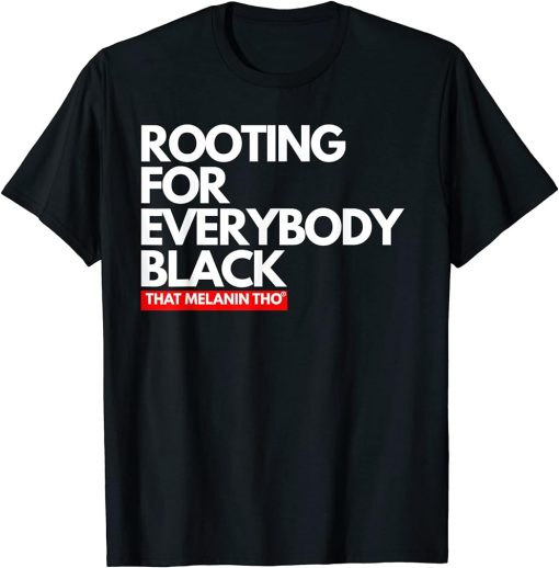 I"m Rooting For Everybody Black That Melanin Tho Black Pride T-Shirt